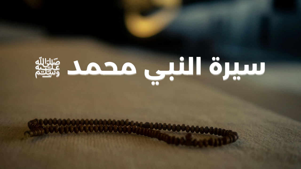 سيرة النبي محمد ﷺ (خاتم الأنبياء والمرسلين)